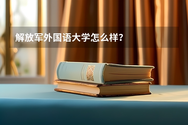 解放军外国语大学怎么样？