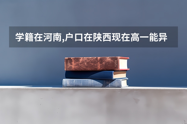 学籍在河南,户口在陕西现在高一能异地高考吗