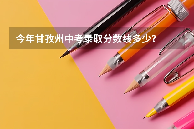 今年甘孜州中考录取分数线多少？