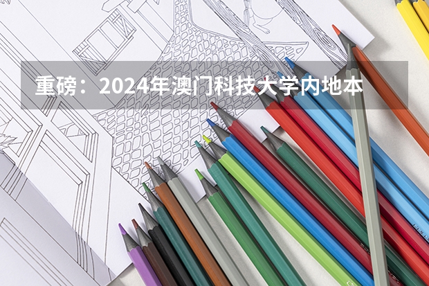 重磅：2024年澳门科技大学内地本科招生简章发布，附常见热门问题答疑（对标985！2024年香港中文大学内地本科招生要求汇总！）