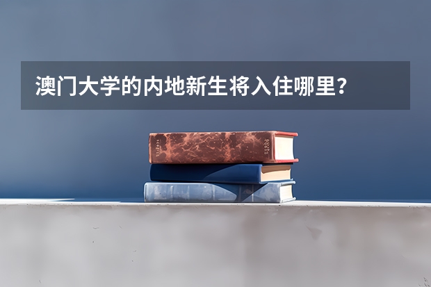 澳门大学的内地新生将入住哪里？