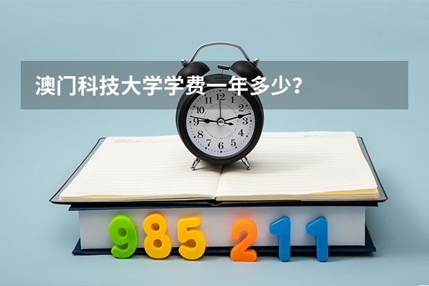 澳门科技大学学费一年多少？