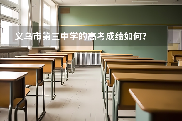 义乌市第三中学的高考成绩如何？