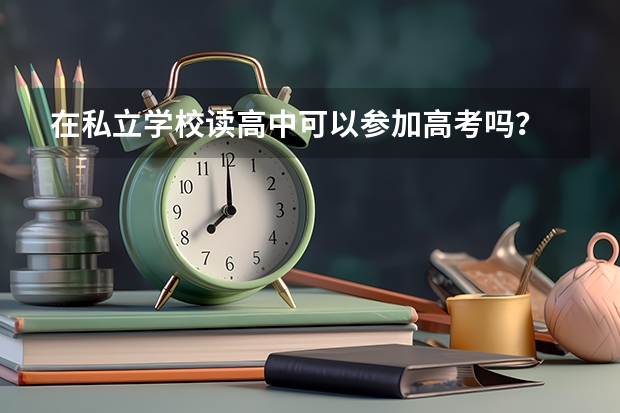 在私立学校读高中可以参加高考吗？