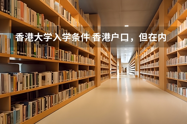 香港大学入学条件 香港户口，但在内地读高中，可不可以读暨南大学预科？？