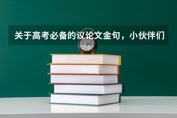 关于高考必备的议论文金句，小伙伴们知道哪些呢？