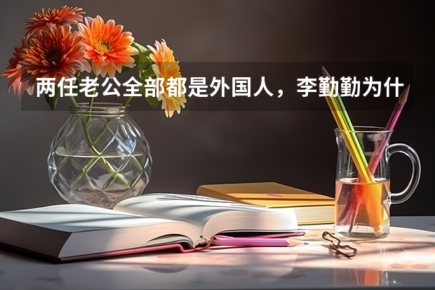 两任老公全部都是外国人，李勤勤为什么不愿意嫁中国人？