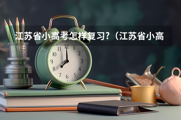 江苏省小高考怎样复习?（江苏省小高考补考）