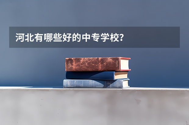 河北有哪些好的中专学校？