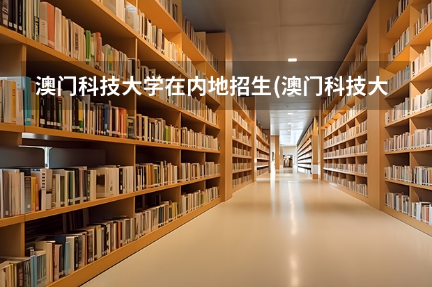 澳门科技大学在内地招生(澳门科技大学在内地招生条件)（最新澳门城市大学2023年内地本科招生简章细则！）