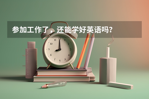 参加工作了，还能学好英语吗？