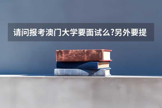 请问报考澳门大学要面试么?另外要提前报名么？要做哪些准备呢？请内地考生回答一下。谢谢。