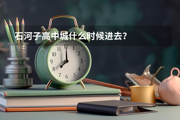 石河子高中城什么时候进去？