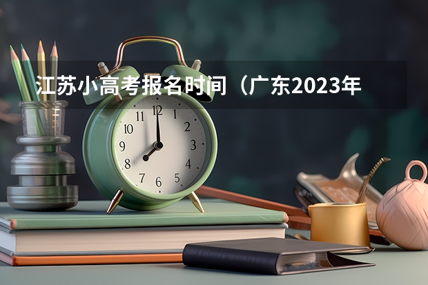 江苏小高考报名时间（广东2023年小高考报名时间）