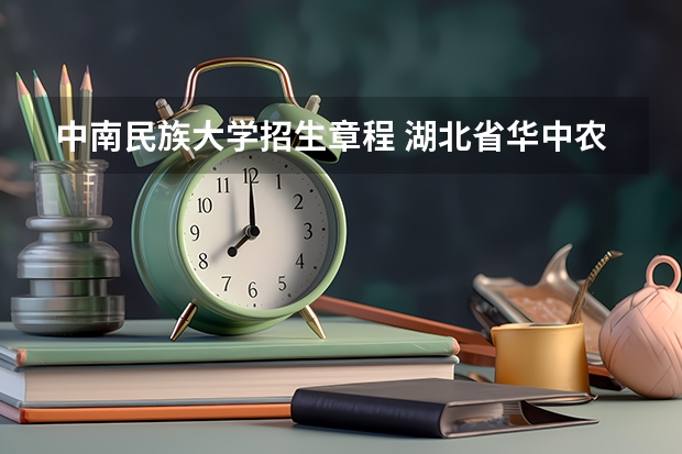 中南民族大学招生章程 湖北省华中农业大学本科专业招生章程