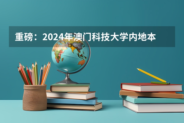 重磅：2024年澳门科技大学内地本科招生简章发布，附常见热门问题答疑 高考生：港澳高校内地招生方式有两种