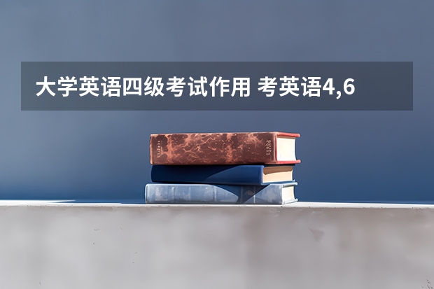 大学英语四级考试作用 考英语4,6级有什么用处？