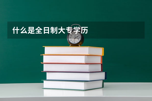 什么是全日制大专学历