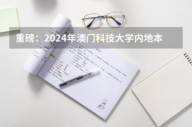 重磅：2024年澳门科技大学内地本科招生简章发布，附常见热门问题答疑 对标985！2024年香港中文大学内地本科招生要求汇总！