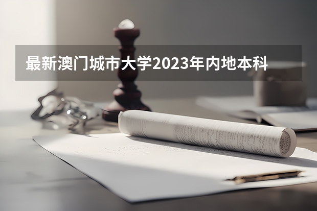 最新澳门城市大学2023年内地本科招生简章细则！（澳门地区大学排名天梯图）