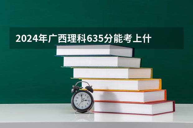 2024年广西理科635分能考上什么大学？