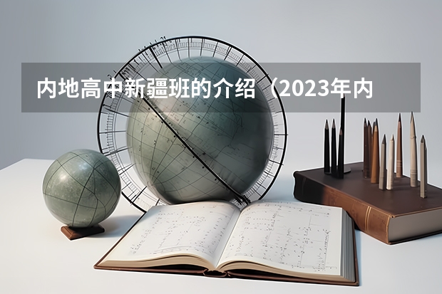 内地高中新疆班的介绍（2023年内地新疆高中班高考分数线）