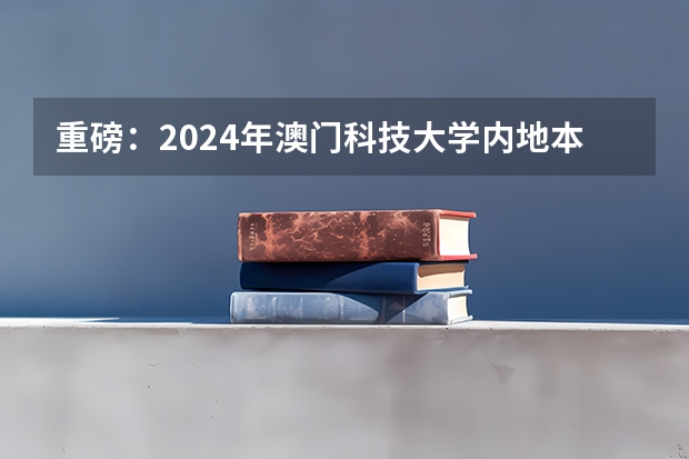 重磅：2024年澳门科技大学内地本科招生简章发布，附常见热门问题答疑（澳门科技大学研究生内地招生？）