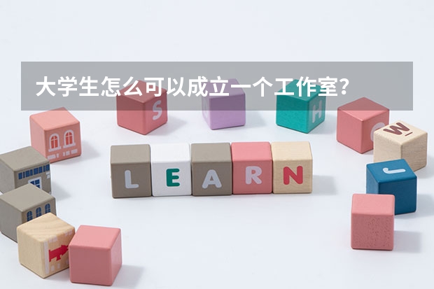 大学生怎么可以成立一个工作室？