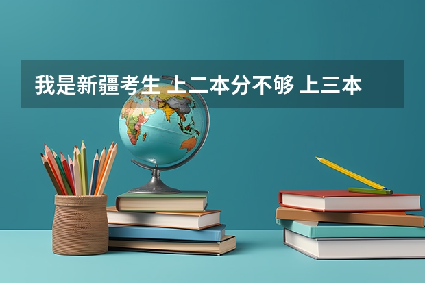 我是新疆考生 上二本分不够 上三本心不甘 我该如何选择