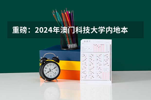 重磅：2024年澳门科技大学内地本科招生简章发布，附常见热门问题答疑（澳门大学在内地招生分数线？）