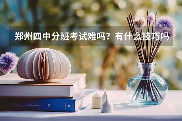 郑州四中分班考试难吗？有什么技巧吗？