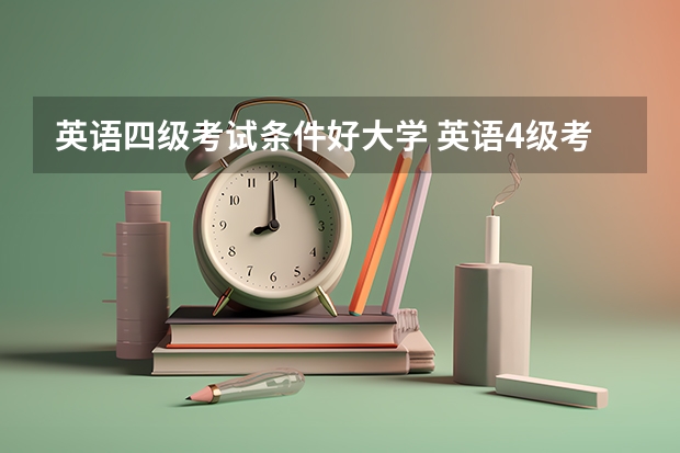 英语四级考试条件好大学 英语4级考试什么条件可以报考啊？