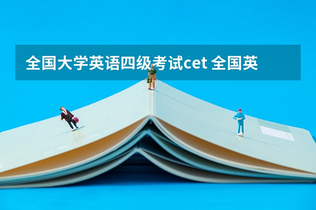 全国大学英语四级考试cet 全国英语四级与大学英语四级有什么区别