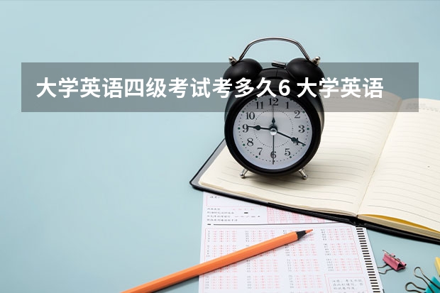 大学英语四级考试考多久6 大学英语四级六级考试时间是多久?