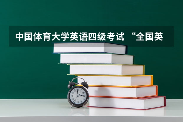 中国体育大学英语四级考试 “全国英语等级考试”与“大学英语四、六级考试”有什么不同？