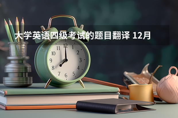 大学英语四级考试的题目翻译 12月大学英语四级考试翻译真题（3套）