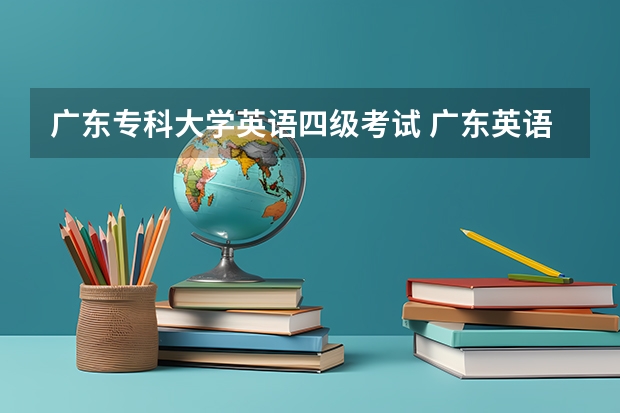 广东专科大学英语四级考试 广东英语四级考试时间