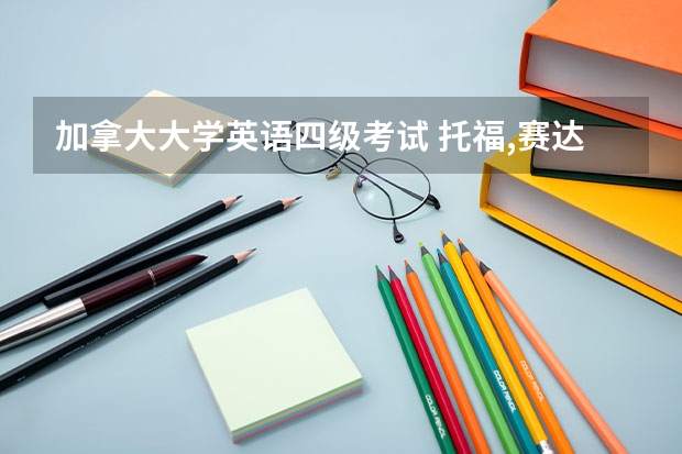 加拿大大学英语四级考试 托福,赛达SAT,雅思和四六级是什么考试