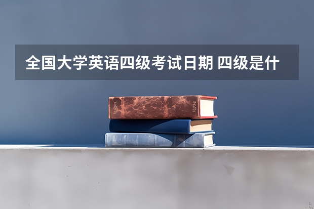 全国大学英语四级考试日期 四级是什么时候考