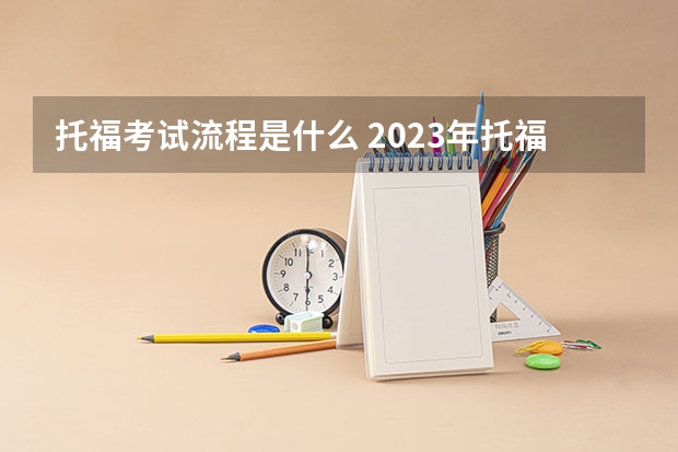 托福考试流程是什么 2023年托福考试报名时间什么时候出来(托福考试流程)