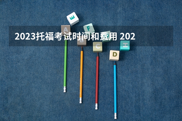 2023托福考试时间和费用 2023托福考试时间和费用(2023托福考试费用)