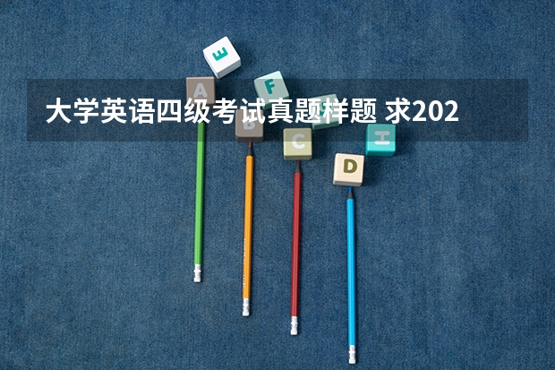 大学英语四级考试真题样题 求2022年大学英语四级真题下载？