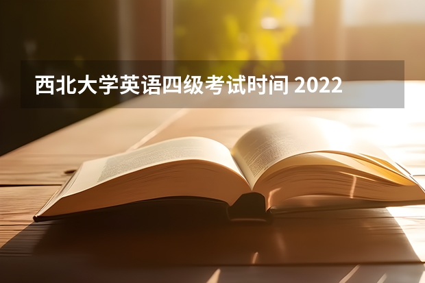 西北大学英语四级考试时间 2022年大学生英语四六级考试时间？