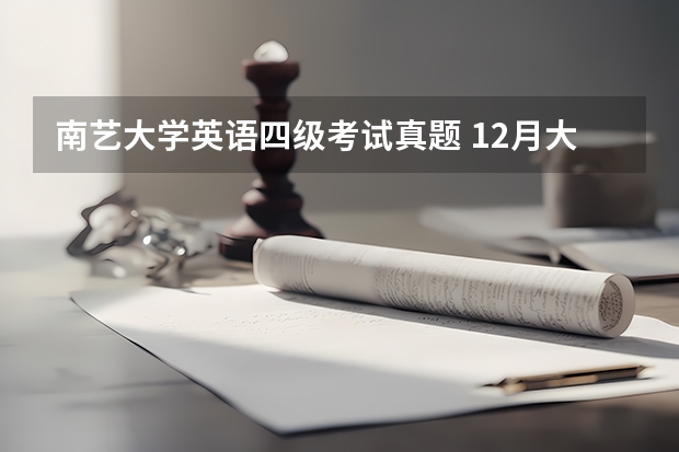 南艺大学英语四级考试真题 12月大学英语四级CET4真题及答案