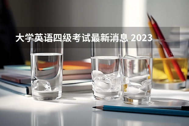 大学英语四级考试最新消息 2023四级英语考试时间下半年