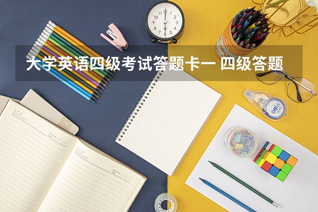 大学英语四级考试答题卡一 四级答题卡长什么样？