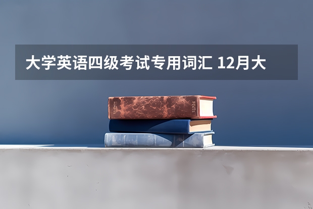 大学英语四级考试专用词汇 12月大学英语四级高频词汇