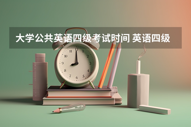 大学公共英语四级考试时间 英语四级什么时候考试？