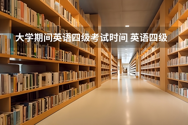 大学期间英语四级考试时间 英语四级考试什么时候？