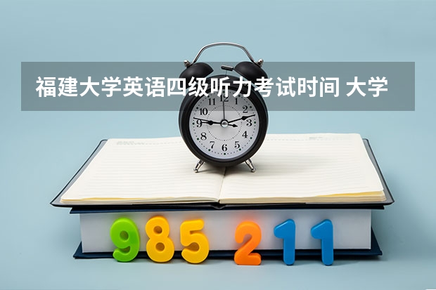 福建大学英语四级听力考试时间 大学英语四级考试时间是什么?